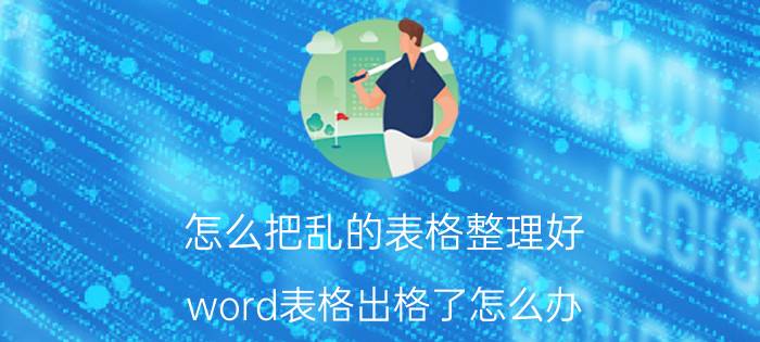 怎么把乱的表格整理好 word表格出格了怎么办？